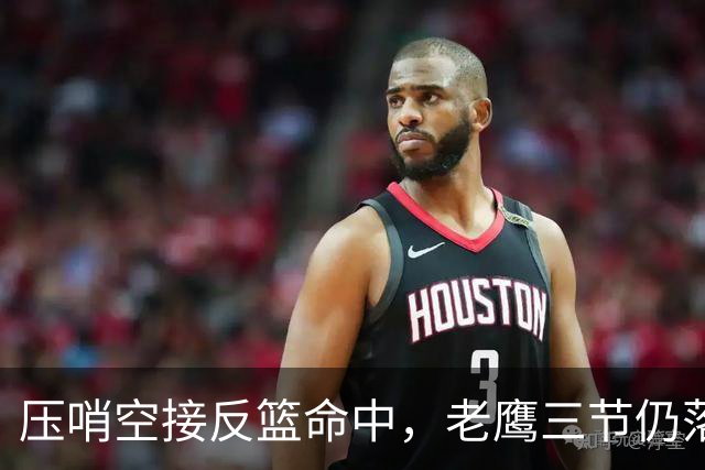 压哨空接反篮命中，老鹰三节仍落后11分